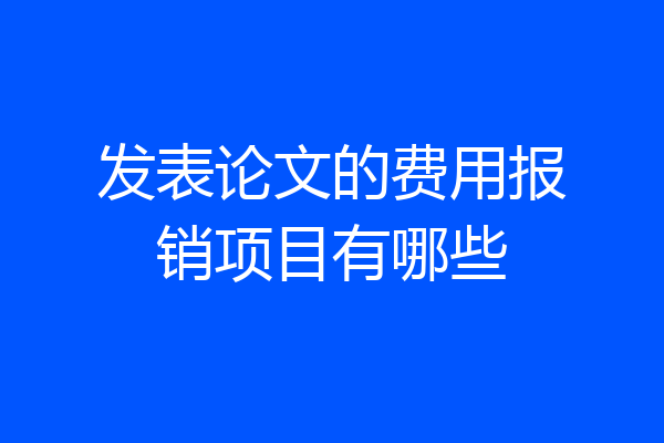 发表论文的费用报销项目有哪些