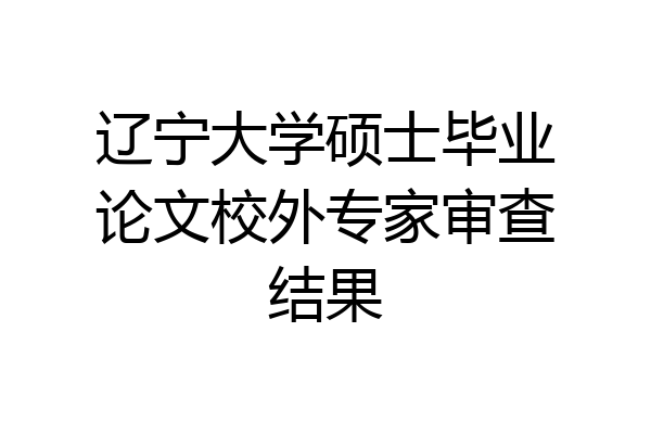 辽宁大学硕士毕业论文校外专家审查结果