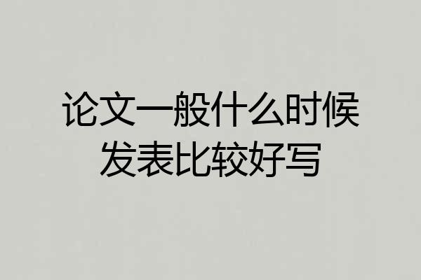 论文一般什么时候发表比较好写