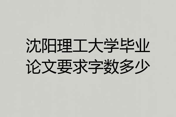 沈阳理工大学毕业论文要求字数多少