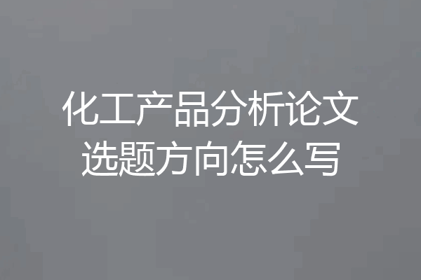 化工产品分析论文选题方向怎么写
