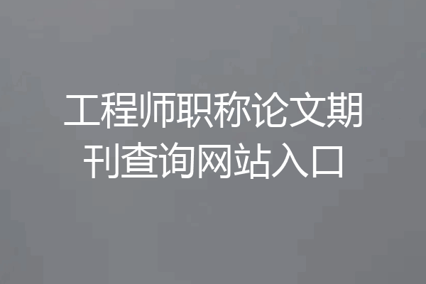 工程师职称论文期刊查询网站入口