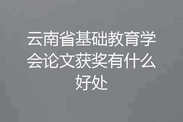 云南省基础教育学会论文获奖有什么好处