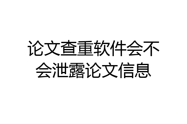 论文查重软件会不会泄露论文信息