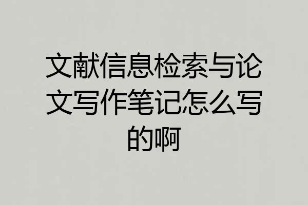 文献信息检索与论文写作笔记怎么写的啊