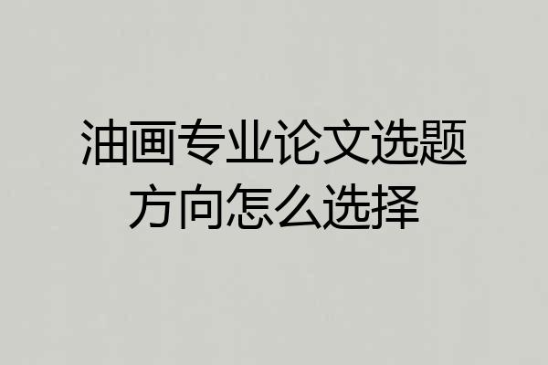 油画专业论文选题方向怎么选择