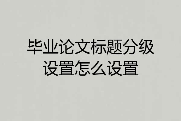 毕业论文标题分级设置怎么设置