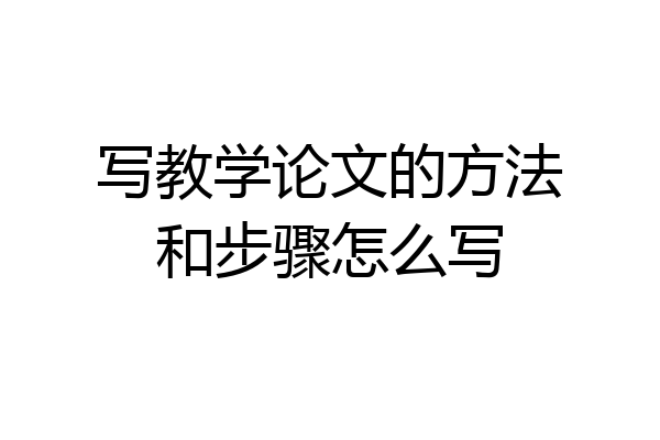 写教学论文的方法和步骤怎么写
