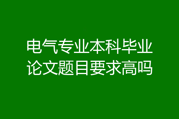 电气专业本科毕业论文题目要求高吗