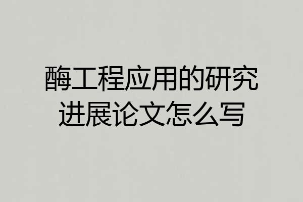 酶工程应用的研究进展论文怎么写
