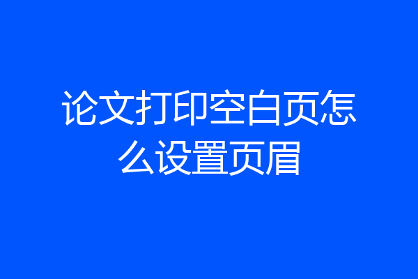 论文打印空白页怎么设置页眉