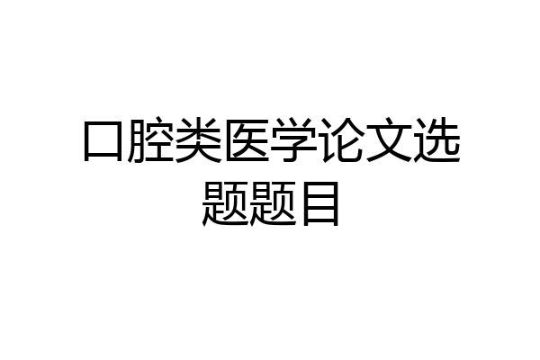 口腔类医学论文选题题目