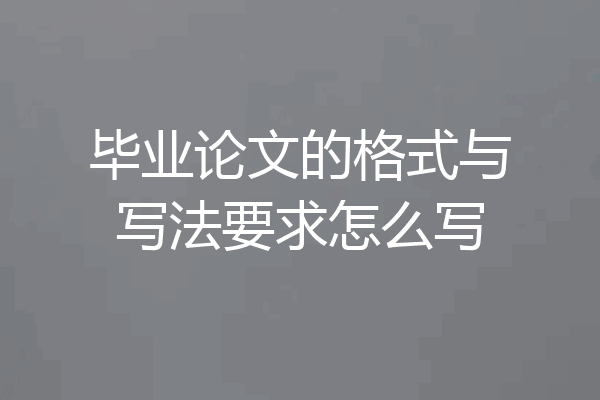 毕业论文的格式与写法要求怎么写