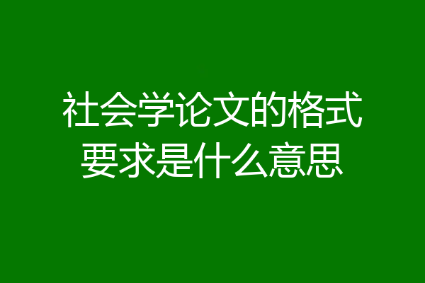 社会学论文的格式要求是什么意思