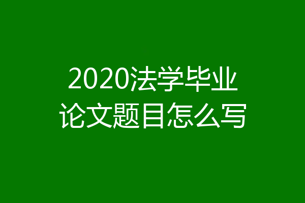 2020法学毕业论文题目怎么写