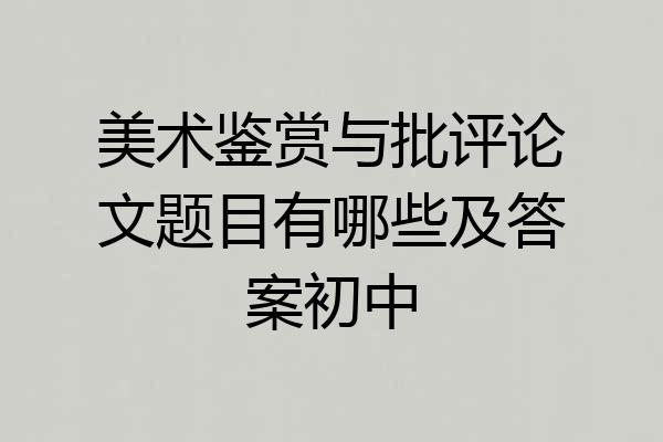 美术鉴赏与批评论文题目有哪些及答案初中