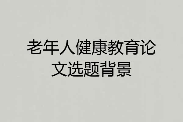 老年人健康教育论文选题背景