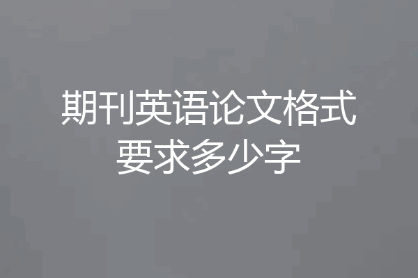 期刊英语论文格式要求多少字