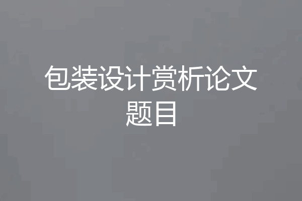 包装设计赏析论文题目