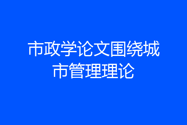 市政学论文围绕城市管理理论