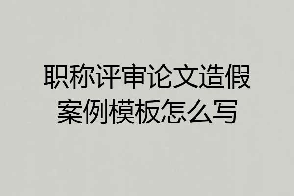职称评审论文造假案例模板怎么写