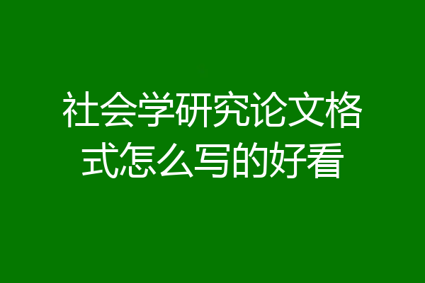 社会学研究论文格式怎么写的好看