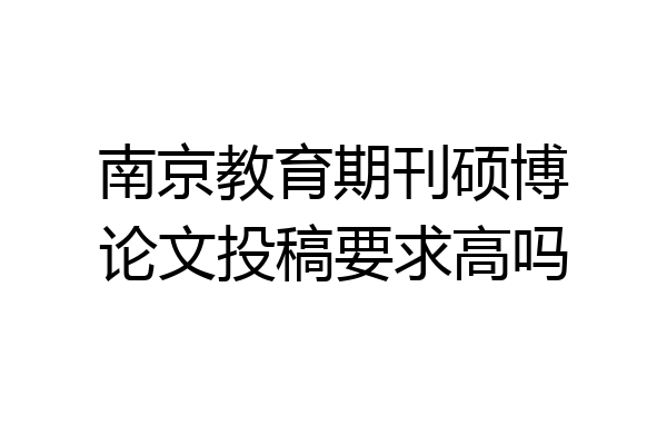 南京教育期刊硕博论文投稿要求高吗