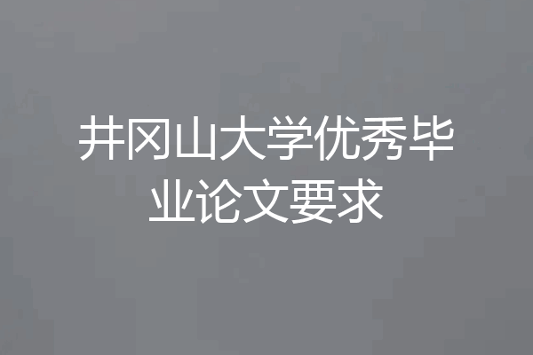 井冈山大学优秀毕业论文要求