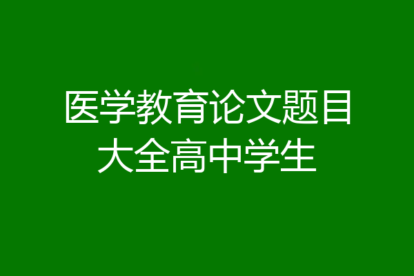 医学教育论文题目大全高中学生