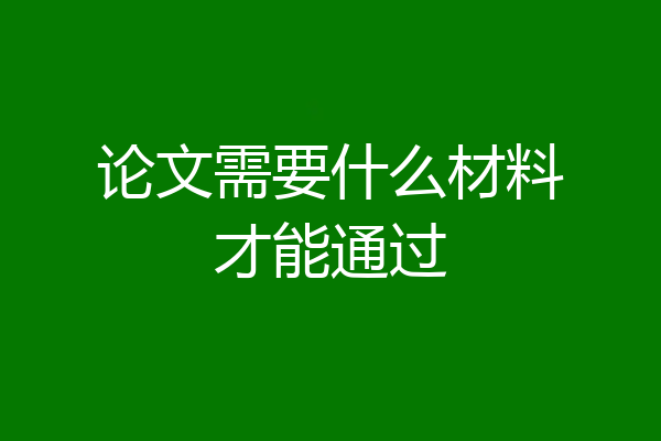 论文需要什么材料才能通过