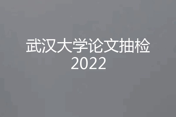武汉大学论文抽检2022