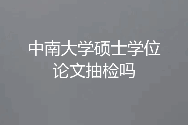 中南大学硕士学位论文抽检吗