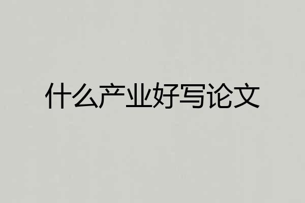什么产业好写论文