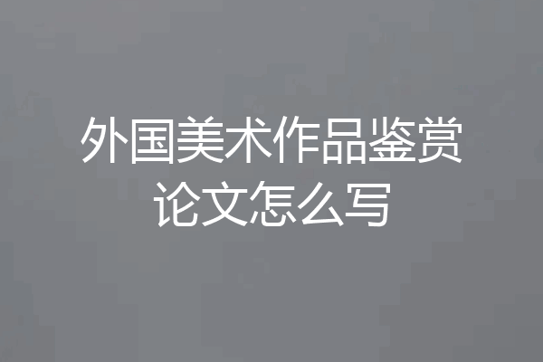 外国美术作品鉴赏论文怎么写