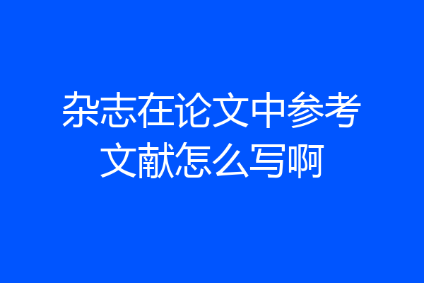 杂志在论文中参考文献怎么写啊