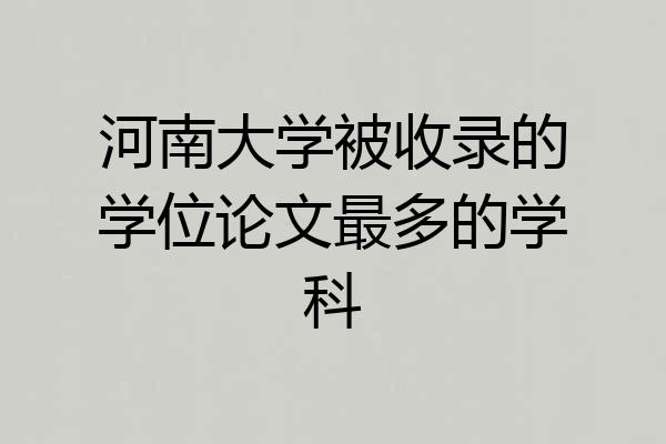 河南大学被收录的学位论文最多的学科
