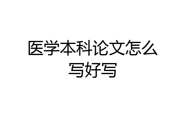 医学本科论文怎么写好写