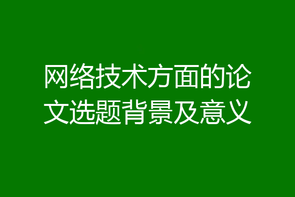 网络技术方面的论文选题背景及意义