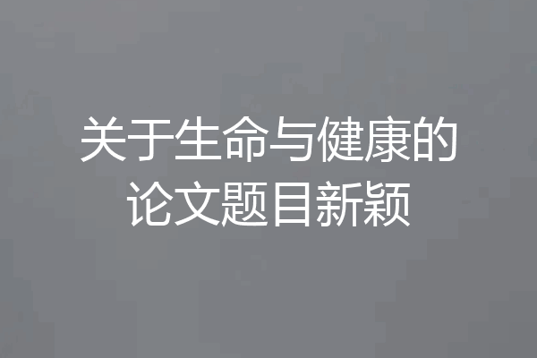 关于生命与健康的论文题目新颖