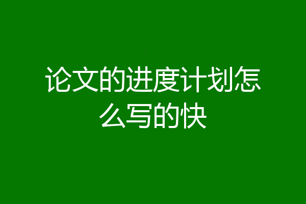 论文的进度计划怎么写的快