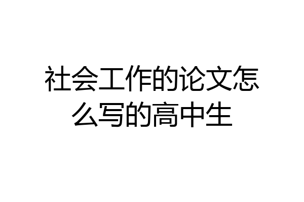 社会工作的论文怎么写的高中生
