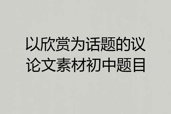 以欣赏为话题的议论文素材初中题目