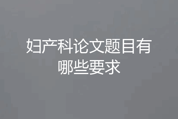 妇产科论文题目有哪些要求