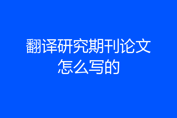 翻译研究期刊论文怎么写的
