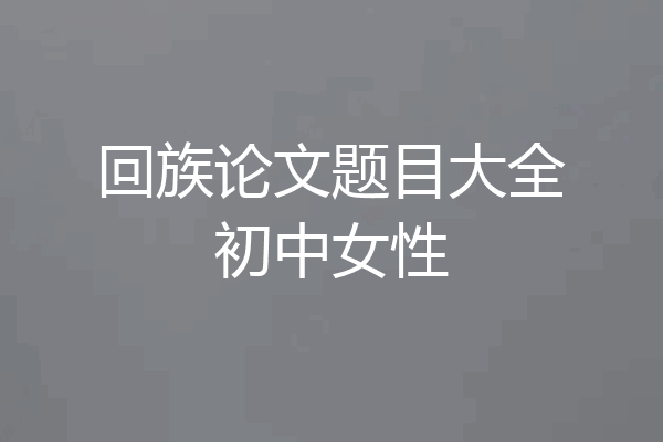 回族论文题目大全初中女性