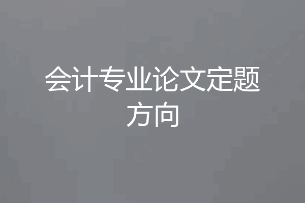 会计专业论文定题方向