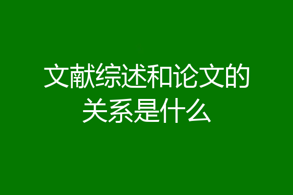 文献综述和论文的关系是什么