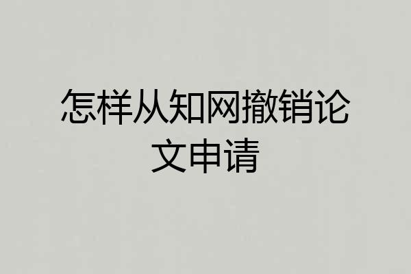 怎样从知网撤销论文申请