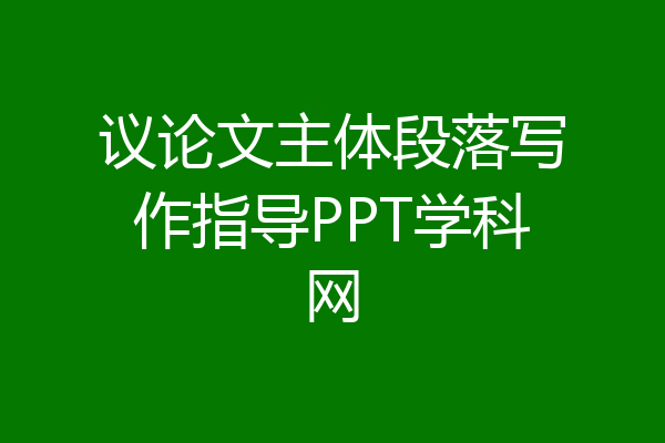 议论文主体段落写作指导PPT学科网