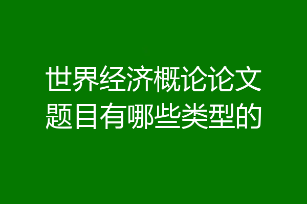 世界经济概论论文题目有哪些类型的